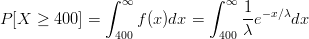               ∫  ∞          ∫  ∞ 1
P [X  ≥ 400 ] =     f(x)dx =      --e-x∕λdx
                400            400 λ  