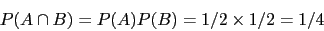 \begin{displaymath}P(A\cap B)=P(A)P(B)=1/2 \times 1/2=1/4\end{displaymath}
