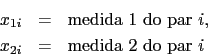 \begin{eqnarray*}
x_{1i} &=& \mbox{medida 1 do par $i$},\\
x_{2i} &=& \mbox{medida 2 do par $i$}
\end{eqnarray*}