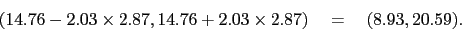 \begin{displaymath}
( 14.76 - 2.03 \times 2.87, 14.76 + 2.03 \times 2.87) \quad = \quad
(8.93,20.59).\end{displaymath}
