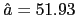 $\hat{a}=51.93$