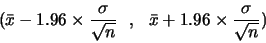 \begin{displaymath}(\bar{x}- 1.96 \times
\frac{\sigma}{\sqrt{n}}   ,   \bar{x}+1.96 \times
\frac{\sigma}{\sqrt{n}})\end{displaymath}
