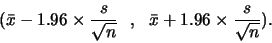 \begin{displaymath}(\bar{x}- 1.96 \times \frac{s}{\sqrt{n}}   ,   \bar{x}+1.96 \times
\frac{s}{\sqrt{n}}).\end{displaymath}