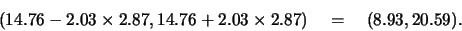 \begin{displaymath}
( 14.76 - 2.03 \times 2.87, 14.76 + 2.03 \times 2.87) \quad = \quad
(8.93,20.59).\end{displaymath}