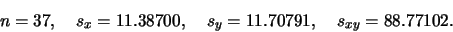 \begin{displaymath}n=37, \quad s_x = 11.38700, \quad s_y=
11.70791, \quad s_{xy} = 88.77102.\end{displaymath}