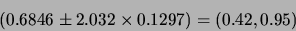 \begin{displaymath}(0.6846 \pm 2.032 \times 0.1297)=(0.42, 0.95)\end{displaymath}