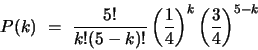 \begin{displaymath}
P(k)  =  \frac{5!}{k!(5-k)!} \left(\frac{1}{4}\right)^k
\left(\frac{3}{4}\right)^{5-k}
\end{displaymath}