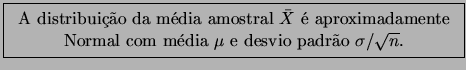 \fbox{\begin{tabular}{c} A distribuio da mdia amostral $\bar{X}$ 
aproxima...
...\\
Normal com mdia $\mu$ e desvio padro $\sigma / \sqrt{n}$.
\end{tabular}}