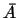 $\bar{A}$
