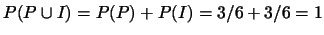 $P(P\cup I)=P(P)+P(I)=3/6+3/6=1$