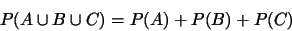 \begin{displaymath}P(A\cup B\cup C)=P(A)+P(B)+P(C)\end{displaymath}