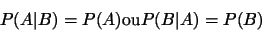 \begin{displaymath}P(A\vert B)=P(A) \mbox{ou} P(B\vert A)=P(B)\end{displaymath}