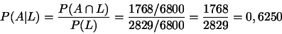 \begin{displaymath}P(A\vert L)=\frac{P(A\cap L)}{P(L)}=\frac{1768/6800}{2829/6800}=\frac{1768}{2829}=0,6250\end{displaymath}