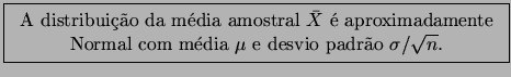 \fbox{\begin{tabular}{c} A distribuio da mdia amostral $\bar{X}$ 
aproxima...
...\\
Normal com mdia $\mu$ e desvio padro $\sigma / \sqrt{n}$.
\end{tabular}}