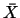 $\bar{X}$