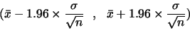 \begin{displaymath}(\bar{x}- 1.96 \times
\frac{\sigma}{\sqrt{n}}   ,   \bar{x}+1.96 \times
\frac{\sigma}{\sqrt{n}})\end{displaymath}