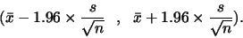 \begin{displaymath}(\bar{x}- 1.96 \times \frac{s}{\sqrt{n}}   ,   \bar{x}+1.96 \times
\frac{s}{\sqrt{n}}).\end{displaymath}