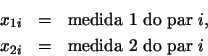 \begin{eqnarray*}
x_{1i} &=& \mbox{medida 1 do par $i$},\\
x_{2i} &=& \mbox{medida 2 do par $i$}
\end{eqnarray*}