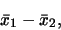 \begin{displaymath}
\bar{x}_1 - \bar{x}_2,
\end{displaymath}