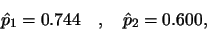 \begin{displaymath}\hat{p}_1 = 0.744 \quad, \quad \hat{p}_2 = 0.600,\end{displaymath}