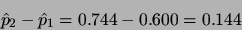 \begin{displaymath}\hat{p}_2 -\hat{p}_1 = 0.744 - 0.600 = 0.144\end{displaymath}