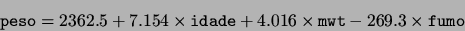\begin{displaymath}\mbox{\tt peso} = 2362.5 + 7.154 \times \mbox{\tt idade} + 4.016
\times {\tt mwt} -269.3 \times \mbox{\tt fumo}\end{displaymath}