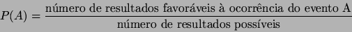 \begin{displaymath}
P(A) = \frac{\mbox{nmero de resultados favorveis  ocorrncia do evento A}}{\mbox{nmero de resultados possveis}}
\end{displaymath}