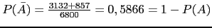 $P(\bar{A})=\frac{3132+857}{6800}=0,5866=1-P(A)$