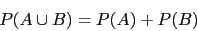 \begin{displaymath}P(A\cup B)=P(A)+P(B)\end{displaymath}
