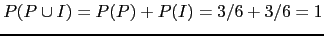 $P(P\cup I)=P(P)+P(I)=3/6+3/6=1$