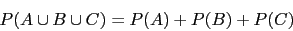 \begin{displaymath}P(A\cup B\cup C)=P(A)+P(B)+P(C)\end{displaymath}