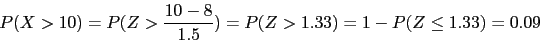 \begin{displaymath}
P(X>10)=P(Z>\frac{10-8}{1.5})=P(Z>1.33)=1-P(Z \leq 1.33)=0.09
\end{displaymath}