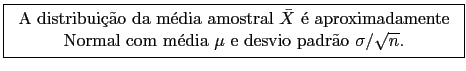 \fbox{\begin{tabular}{c} A distribuio da mdia amostral $\bar{X}$ 
aproxima...
...\\
Normal com mdia $\mu$ e desvio padro $\sigma / \sqrt{n}$.
\end{tabular}}