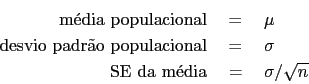 \begin{eqnarray*}
\mbox{ mdia populacional}  &=&  \mu \\
\mbox{ desvio padr...
... &=&  \sigma \\
\mbox{ SE da mdia}  &=&  \sigma / \sqrt{n}
\end{eqnarray*}