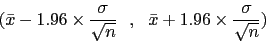 \begin{displaymath}(\bar{x}- 1.96 \times
\frac{\sigma}{\sqrt{n}}   ,   \bar{x}+1.96 \times
\frac{\sigma}{\sqrt{n}})\end{displaymath}