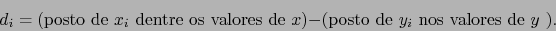 \begin{displaymath}d_i =
\mbox{(posto de $x_i$ dentre os valores de $x$)} - \mbox{(posto de $y_i$ nos valores de $y$
)}.\end{displaymath}