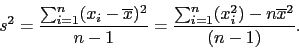 \begin{displaymath}
s^2 = \frac{\sum_{i=1}^{n}(x_i - \overline{x})^2}{n-1} = \frac{\sum_{i=1}^{n}(x_i^2) - n \overline{x}^2}{(n-1)}.
\end{displaymath}