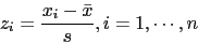 \begin{displaymath}z_i=\frac{x_i-\bar{x}}{s}, i=1,\cdots,n\end{displaymath}