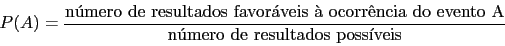 \begin{displaymath}
P(A) = \frac{\mbox{nmero de resultados favorveis  ocorrncia do evento A}}{\mbox{nmero de resultados possveis}}
\end{displaymath}