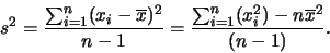 \begin{displaymath}
s^2 = \frac{\sum_{i=1}^{n}(x_i - \overline{x})^2}{n-1} = \frac{\sum_{i=1}^{n}(x_i^2) - n \overline{x}^2}{(n-1)}.
\end{displaymath}