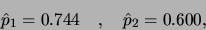 \begin{displaymath}\hat{p}_1 = 0.744 \quad, \quad \hat{p}_2 = 0.600,\end{displaymath}