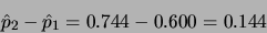 \begin{displaymath}\hat{p}_2 -\hat{p}_1 = 0.744 - 0.600 = 0.144\end{displaymath}