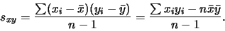 \begin{displaymath}s_{xy} = \frac{ \sum (x_i - \bar{x})(y_i - \bar{y})}{n-1} =
\frac{ \sum x_i y_i - n \bar{x} \bar{y}}{n-1} .\end{displaymath}