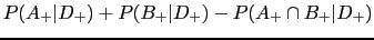 $\displaystyle P(A_{+}\vert D_{+})+P(B_{+}\vert D_{+})-P(A_{+}\cap B_{+}\vert D_{+})$