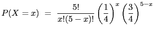 $\displaystyle P(X=x)  =  \frac{5!}{x!(5-x)!} \left(\frac{1}{4}\right)^x \left(\frac{3}{4}\right)^{5-x}$