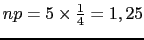 $ np=5 \times \frac{1}{4}=1,25$