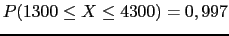 $ P(1300 \leq X \leq 4300)=0,997$