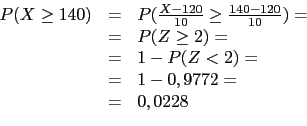 \begin{displaymath}\begin{array}{lll}
P(X \geq 140)&=&P(\frac{X-120}{10}\geq \fr...
...)=\\
&=&1-P(Z<2)=\\
&=&1-0,9772=\\
&=&0,0228
\end{array}\end{displaymath}