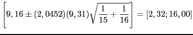 $\displaystyle \left[9,16 \pm (2,0452)(9,31)\sqrt{\frac{1}{15}+\frac{1}{16}}\right]=[2,32 ; 16,00]$