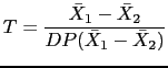 $\displaystyle T=\frac{\bar{X}_1-\bar{X}_2}{DP(\bar{X}_1-\bar{X}_2)}$